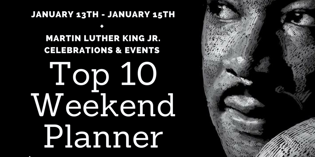 Weekend “Top Ten Planner” – January 13th – 15th – Martin Luther King Jr. Day Events