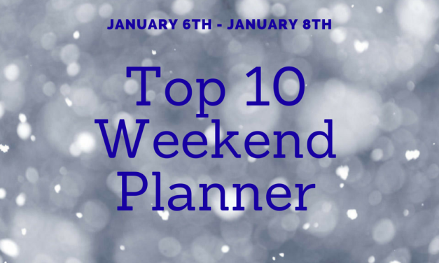 WEEKEND “TOP TEN” PLANNER January 6th – 8th